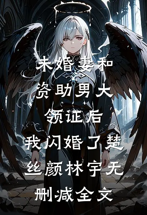 未婚妻和资助男大领证后，我闪婚了楚丝颜林宇无删减全文