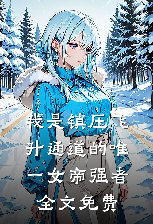 我是镇压飞升通道的唯一女帝强者全文免费