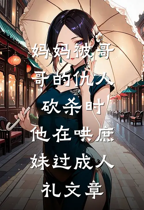 妈妈被哥哥的仇人砍杀时，他在哄庶妹过成人礼文章