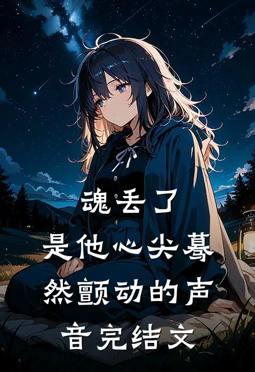 魂丢了，是他心尖蓦然颤动的声音完结文