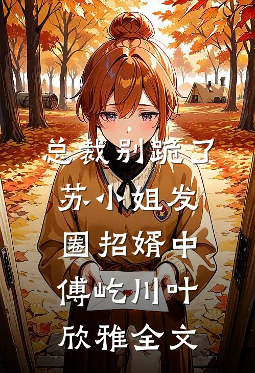 总裁别跪了，苏小姐发圈招婿中傅屹川叶欣雅全文