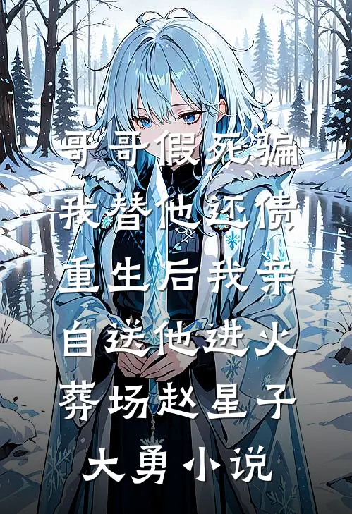 哥哥假死骗我替他还债，重生后我亲自送他进火葬场赵星子大勇小说