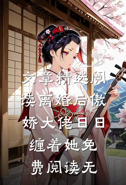 文章精选阅读离婚后傲娇大佬日日缠着她免费阅读无