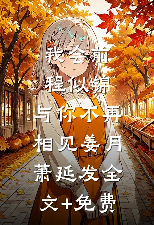 我会前程似锦，与你不再相见姜月萧延发全文+免费