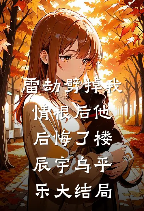 雷劫劈掉我情根后他后悔了楼辰宇乌平乐大结局