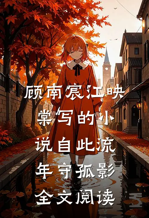 顾南宸江映棠写的小说自此流年守孤影全文阅读