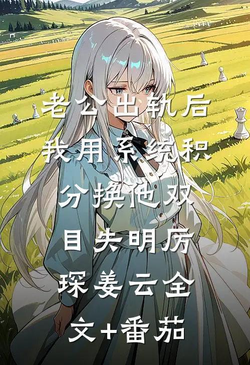 老公出轨后，我用系统积分换他双目失明厉琛姜云全文+番茄