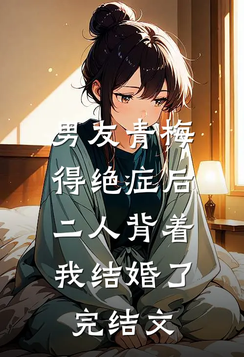 男友青梅得绝症后，二人背着我结婚了完结文