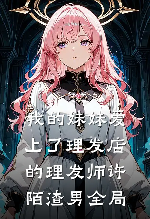 我的妹妹爱上了理发店的理发师许陌渣男全局