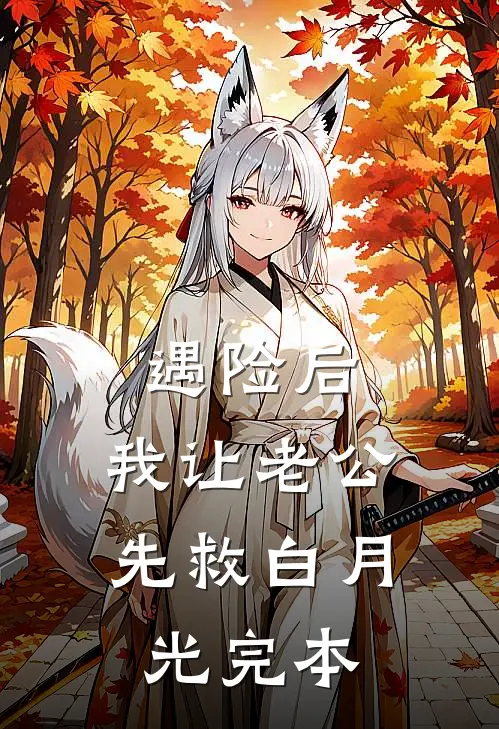 遇险后，我让老公先救白月光完本