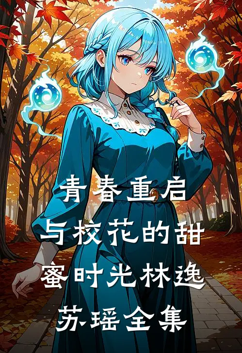 青春重启：与校花的甜蜜时光林逸苏瑶 全集