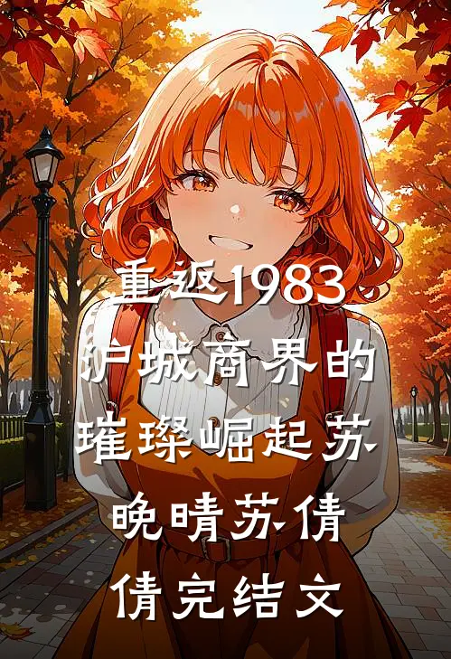 重返1983：沪城商界的璀璨崛起苏晚晴苏倩倩完结文