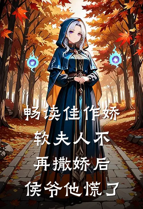 畅读佳作娇软夫人不再撒娇后，侯爷他慌了