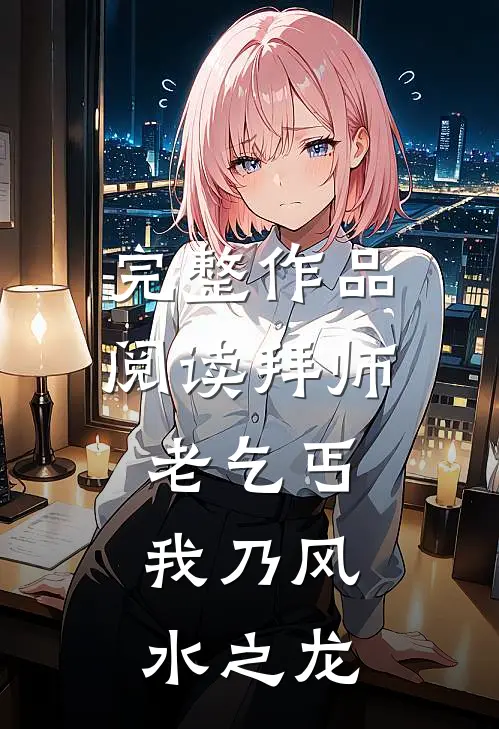 完整作品阅读拜师老乞丐：我乃风水之龙