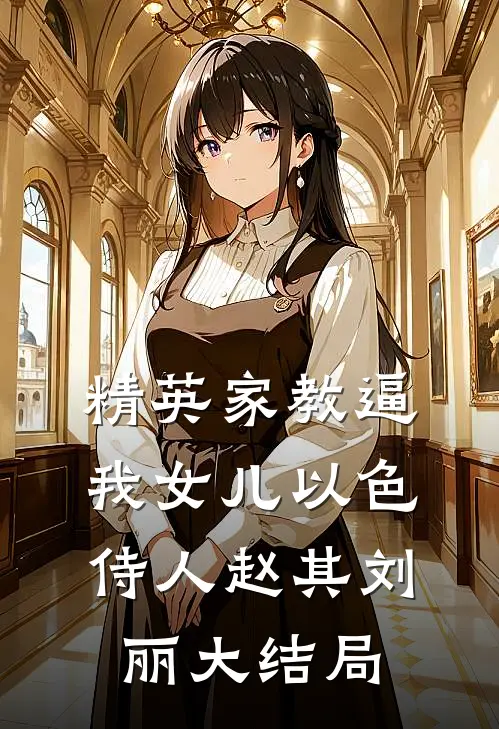 精英家教逼我女儿以色侍人赵其刘丽大结局