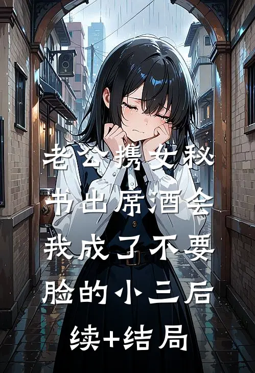 老公携女秘书出席酒会，我成了不要脸的小三后续+结局