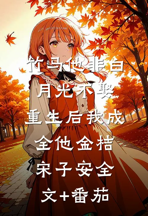 竹马他非白月光不娶，重生后我成全他金桔宋子安全文+番茄