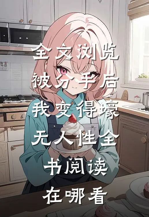 全文浏览被分手后我变得壕无人性全书阅读在哪看