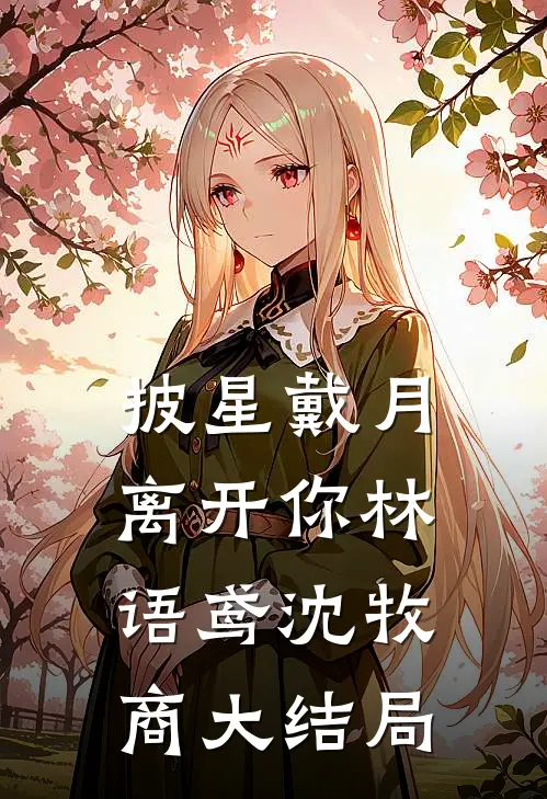 披星戴月离开你林语鸢沈牧商大结局