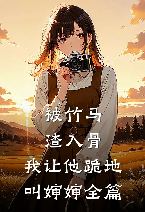 被竹马渣入骨，我让他跪地叫婶婶全篇