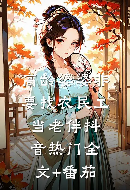 高龄婆婆非要找农民工当老伴抖音热门全文+番茄