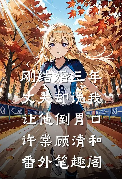 刚结婚三年，丈夫却说我让他倒胃口：许棠顾清和番外笔趣阁