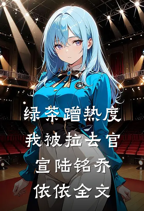 绿茶蹭热度，我被拉去官宣陆铭乔依依全文