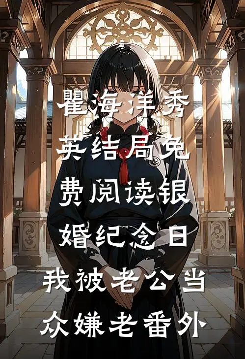 瞿海洋秀英结局免费阅读银婚纪念日，我被老公当众嫌老番外