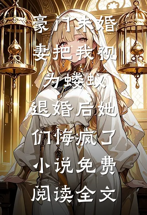 豪门未婚妻把我视为蝼蚁，退婚后她们悔疯了小说免费阅读全文