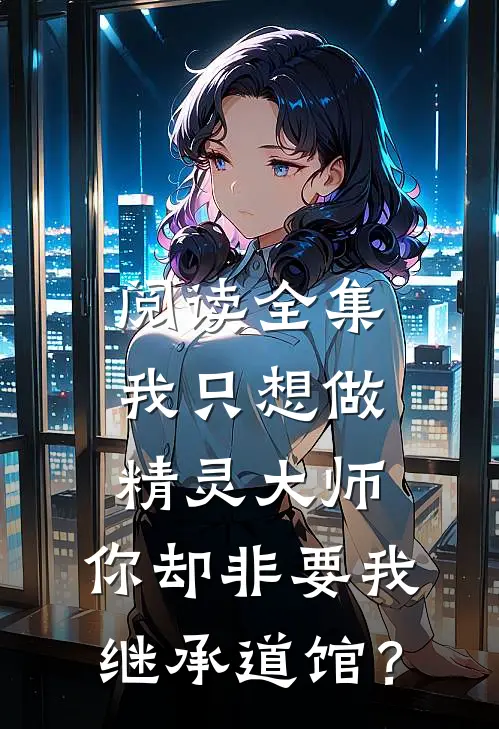 阅读全集我只想做精灵大师，你却非要我继承道馆？