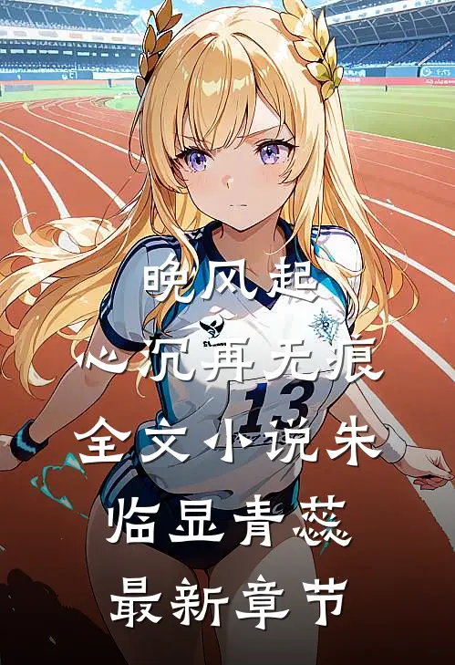 晚风起，心沉再无痕全文小说朱临显青蕊最新章节