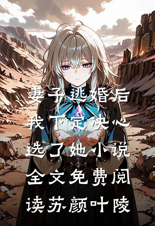 妻子逃婚后，我下定决心选了她小说全文免费阅读苏颜叶陵