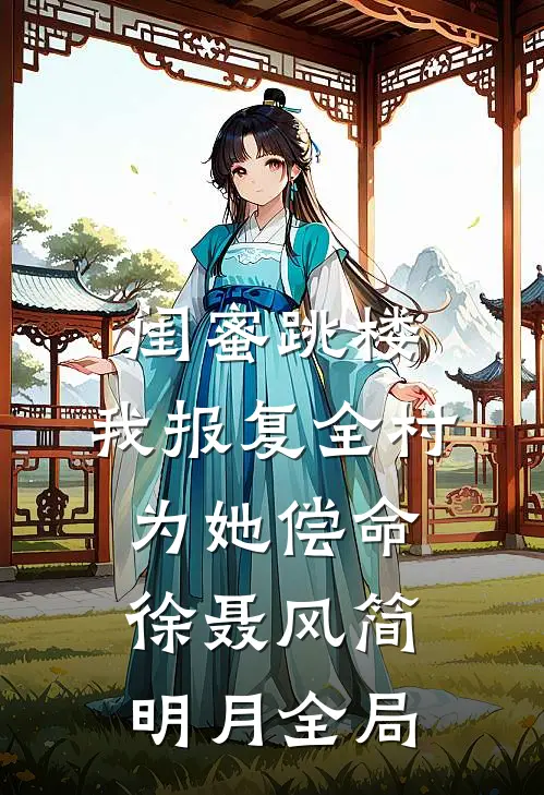 闺蜜跳楼，我报复全村为她偿命徐聂风简明月全局