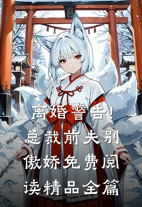 离婚警告!总裁前夫别傲娇免费阅读精品全篇