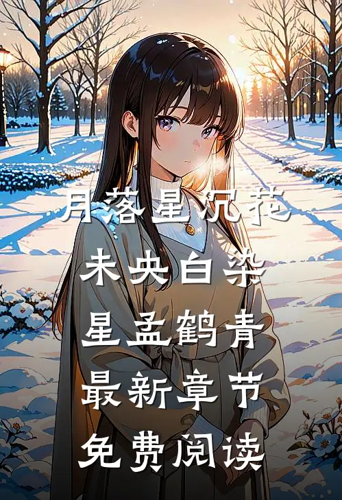 月落星沉花未央白染星孟鹤青最新章节免费阅读