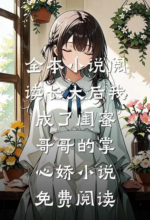 全本小说阅读长大后我成了闺蜜哥哥的掌心娇小说免费阅读