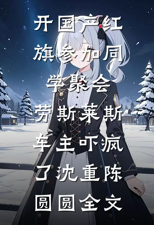 开国产红旗参加同学聚会，劳斯莱斯车主吓疯了沈重陈圆圆全文