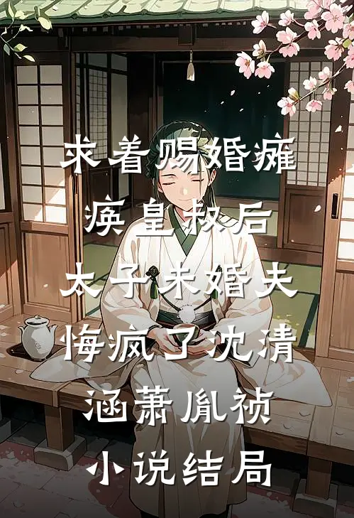 求着赐婚瘫痪皇叔后，太子未婚夫悔疯了沈清涵萧胤祯小说结局