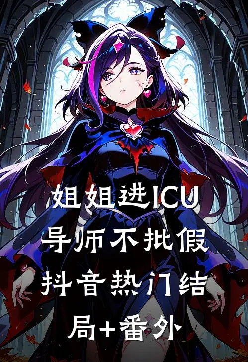 姐姐进ICU，导师不批假抖音热门结局+番外