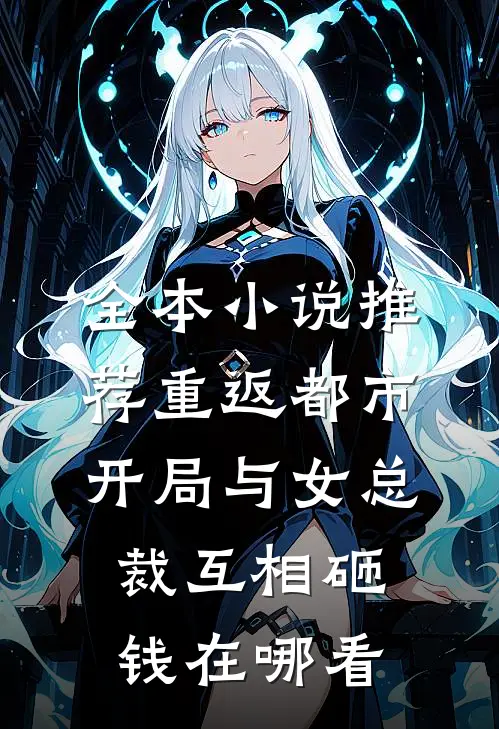 全本小说推荐重返都市:开局与女总裁互相砸钱在哪看
