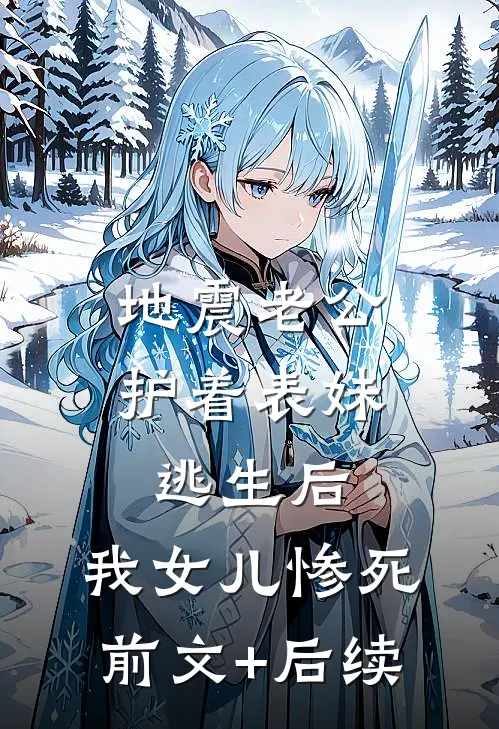 地震老公护着表妹逃生后，我女儿惨死前文+后续