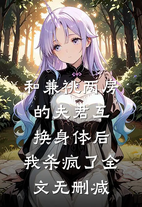 和兼祧两房的夫君互换身体后，我杀疯了全文无删减