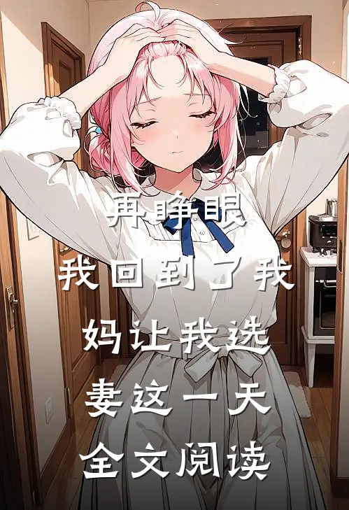 再睁眼，我回到了我妈让我选妻这一天全文阅读