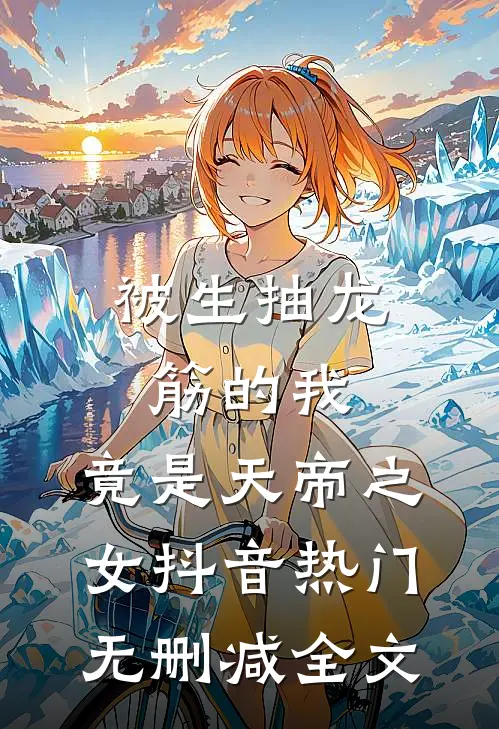 被生抽龙筋的我，竟是天帝之女抖音热门无删减全文