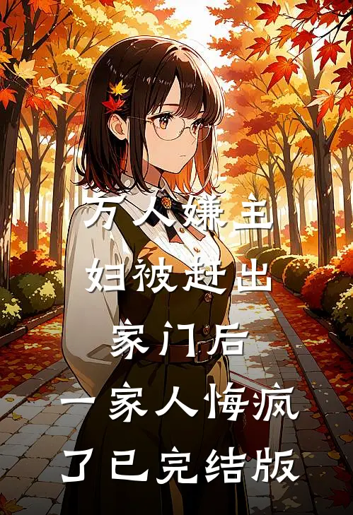 万人嫌主妇被赶出家门后，一家人悔疯了已完结版