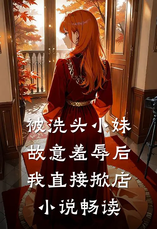 被洗头小妹故意羞辱后，我直接掀店小说畅读