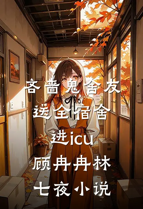 吝啬鬼舍友送全宿舍进icu顾冉冉林七夜小说