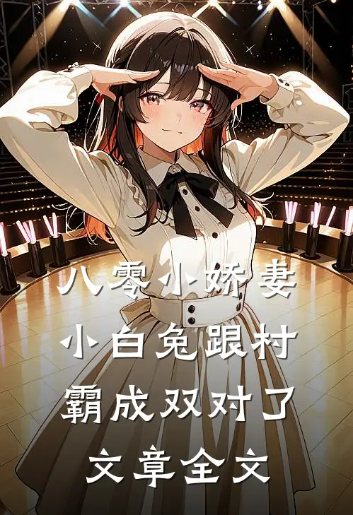 八零小娇妻：小白兔跟村霸成双对了文章全文