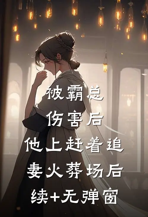 被霸总伤害后，他上赶着追妻火葬场后续+无弹窗
