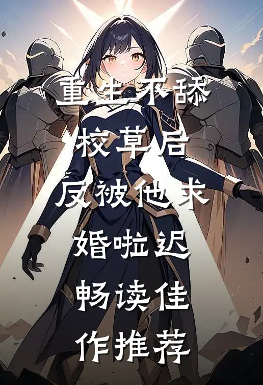 重生不舔校草后,反被他求婚啦迟畅读佳作推荐